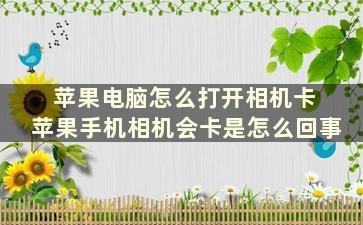 苹果电脑怎么打开相机卡 苹果手机相机会卡是怎么回事